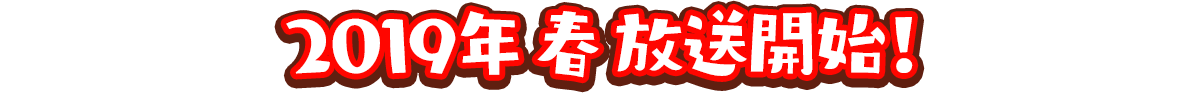 2019年春放送開始!