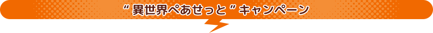 “異世界ぺあせっと”キャンペーン