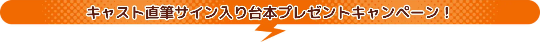 キャスト直筆サイン入り台本プレゼントキャンペーン！