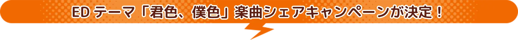 EDテーマ「君色、僕色」楽曲シェアキャンペーンが決定!