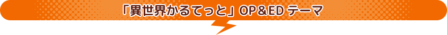 異世界かるてっと OP＆EDテーマ