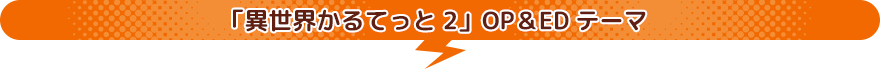 異世界かるてっと2 OP＆EDテーマ