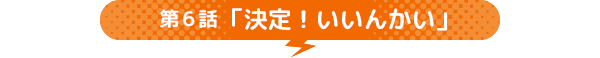 第6話 「決定！いいんかい」