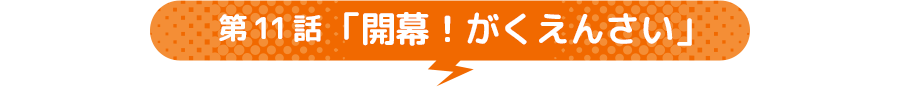 第11話 「開幕！がくえんさい」