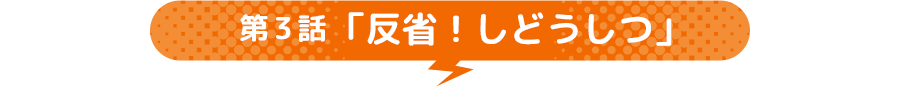第3話 「反省！しどうしつ」